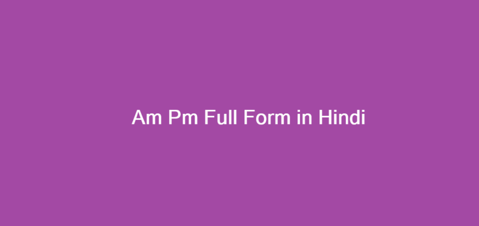 Am Pm Full Form in Hindi